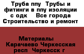 Труба ппу. Трубы и фитинги в ппу изоляции с одк. - Все города Строительство и ремонт » Материалы   . Карачаево-Черкесская респ.,Черкесск г.